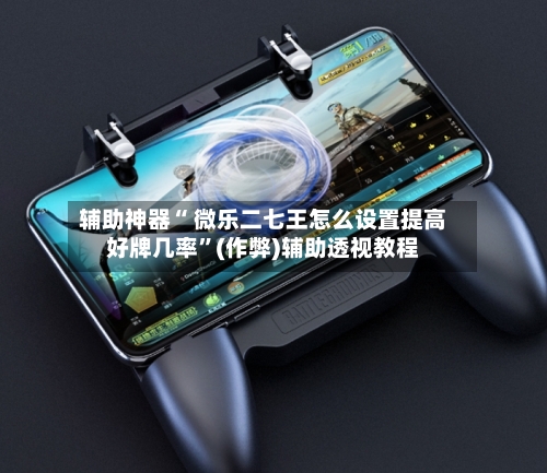 辅助神器“ 微乐二七王怎么设置提高好牌几率”(作弊)辅助透视教程-第1张图片