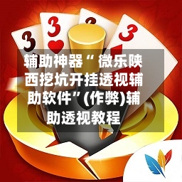 辅助神器“ 微乐陕西挖坑开挂透视辅助软件”(作弊)辅助透视教程