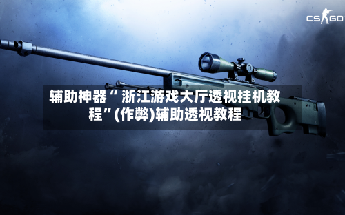 辅助神器“ 浙江游戏大厅透视挂机教程	”(作弊)辅助透视教程-第2张图片