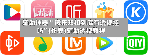 辅助神器“ 微乐双扣到底有透视挂吗”(作弊)辅助透视教程