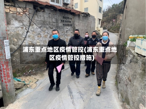 浦东重点地区疫情管控(浦东重点地区疫情管控措施)-第3张图片