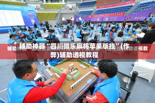 辅助神器“四川微乐麻将苹果版挂”(作弊)辅助透视教程