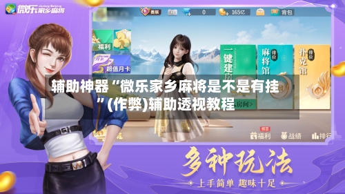 辅助神器“微乐家乡麻将是不是有挂	”(作弊)辅助透视教程-第3张图片