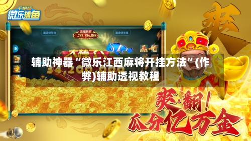 辅助神器“微乐江西麻将开挂方法”(作弊)辅助透视教程-第2张图片