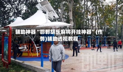 辅助神器“邯郸胡乐麻将开挂神器”(作弊)辅助透视教程-第2张图片