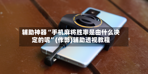 辅助神器“手机麻将胜率是由什么决定的呢”(作弊)辅助透视教程
