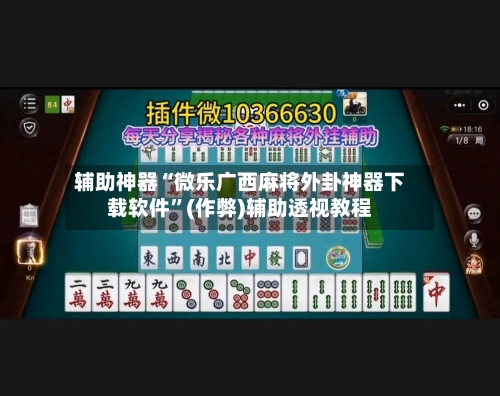 辅助神器“微乐广西麻将外卦神器下载软件”(作弊)辅助透视教程