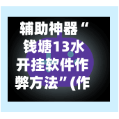 辅助神器“ 钱塘13水开挂软件作弊方法”(作弊)辅助透视教程