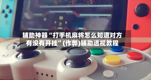 辅助神器“打手机麻将怎么知道对方有没有开挂”(作弊)辅助透视教程-第2张图片