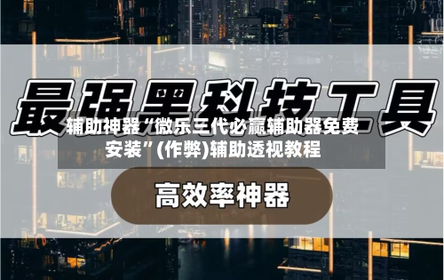 辅助神器“微乐三代必赢辅助器免费安装	”(作弊)辅助透视教程-第2张图片