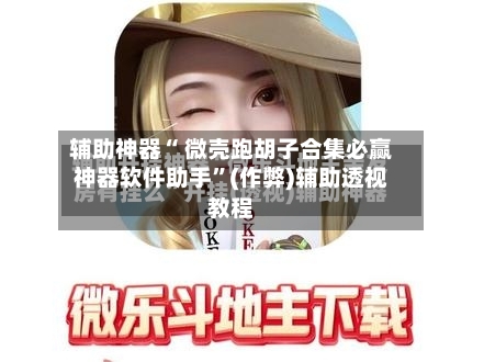 辅助神器“ 微壳跑胡子合集必赢神器软件助手”(作弊)辅助透视教程