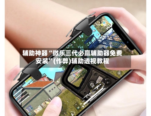 辅助神器“微乐三代必赢辅助器免费安装”(作弊)辅助透视教程