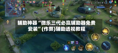 辅助神器“微乐三代必赢辅助器免费安装”(作弊)辅助透视教程-第3张图片