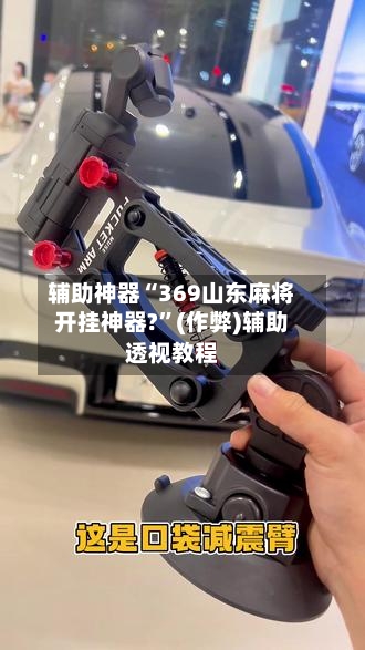 辅助神器“369山东麻将开挂神器?”(作弊)辅助透视教程-第2张图片