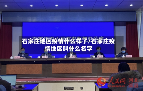 石家庄地区疫情什么样了/石家庄疫情地区叫什么名字