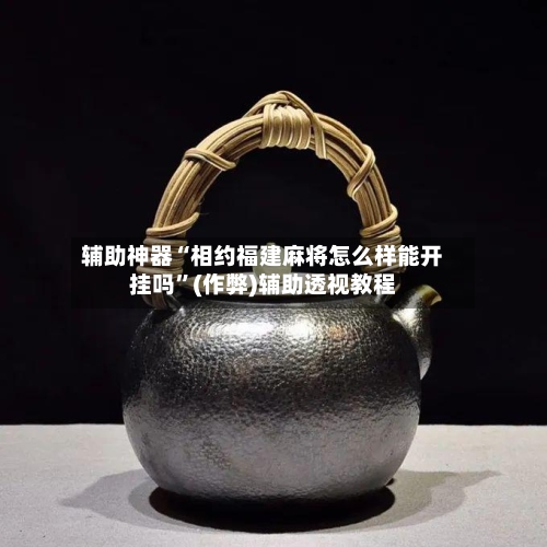 辅助神器“相约福建麻将怎么样能开挂吗”(作弊)辅助透视教程