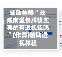 辅助神器“ 欢乐南通长牌确实真的有透视挂吗	”(作弊)辅助透视教程-第3张图片