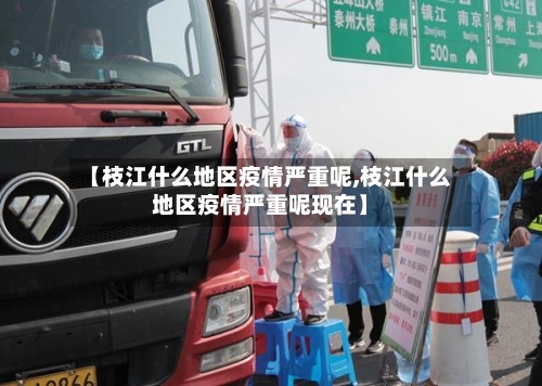 【枝江什么地区疫情严重呢,枝江什么地区疫情严重呢现在】