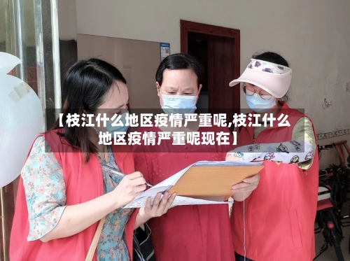 【枝江什么地区疫情严重呢,枝江什么地区疫情严重呢现在】-第2张图片