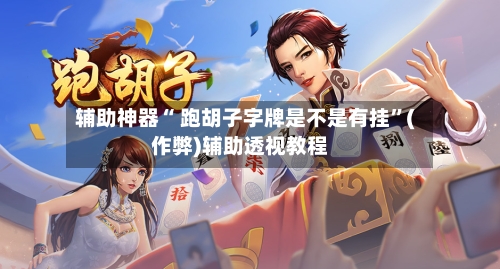 辅助神器“ 跑胡子字牌是不是有挂”(作弊)辅助透视教程