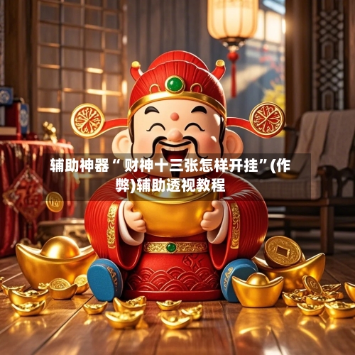 辅助神器“ 财神十三张怎样开挂”(作弊)辅助透视教程
