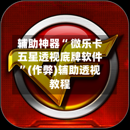 辅助神器“ 微乐卡五星透视底牌软件”(作弊)辅助透视教程