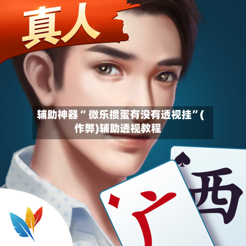 辅助神器“ 微乐掼蛋有没有透视挂”(作弊)辅助透视教程-第3张图片