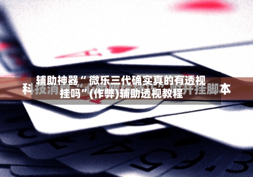 辅助神器“ 微乐三代确实真的有透视挂吗	”(作弊)辅助透视教程-第3张图片