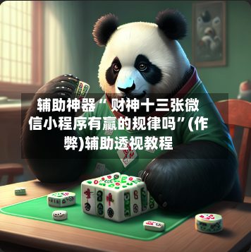 辅助神器“ 财神十三张微信小程序有赢的规律吗	”(作弊)辅助透视教程-第3张图片