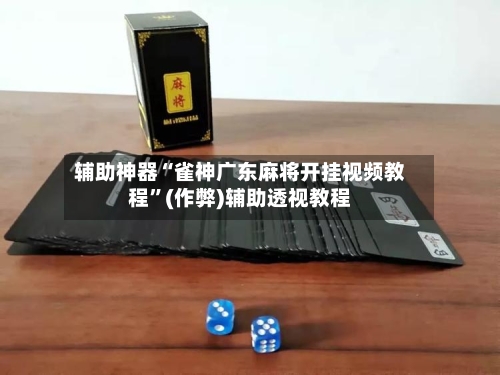辅助神器“雀神广东麻将开挂视频教程”(作弊)辅助透视教程