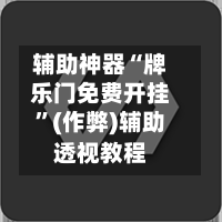 辅助神器“牌乐门免费开挂”(作弊)辅助透视教程