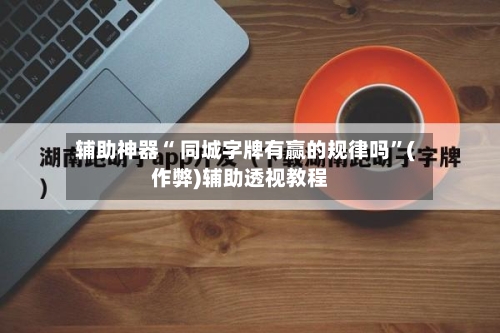 辅助神器“ 同城字牌有赢的规律吗”(作弊)辅助透视教程