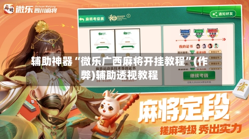 辅助神器“微乐广西麻将开挂教程”(作弊)辅助透视教程