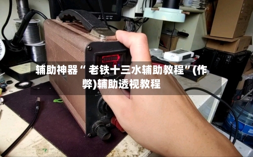辅助神器“ 老铁十三水辅助教程”(作弊)辅助透视教程-第2张图片