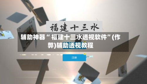 辅助神器“ 福建十三水透视软件”(作弊)辅助透视教程
