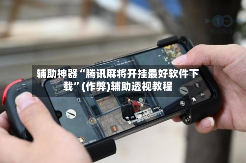 辅助神器“腾讯麻将开挂最好软件下载”(作弊)辅助透视教程