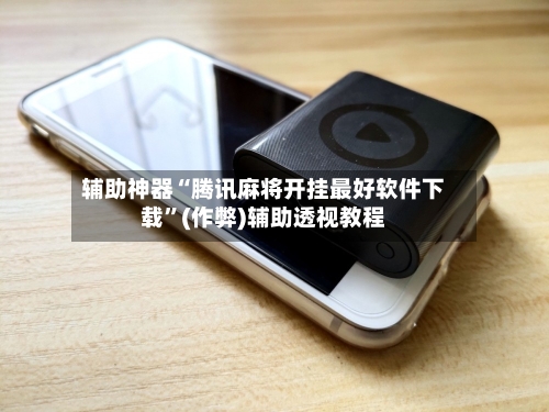 辅助神器“腾讯麻将开挂最好软件下载”(作弊)辅助透视教程-第2张图片