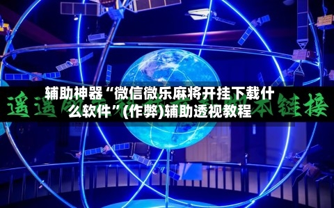 辅助神器“微信微乐麻将开挂下载什么软件”(作弊)辅助透视教程