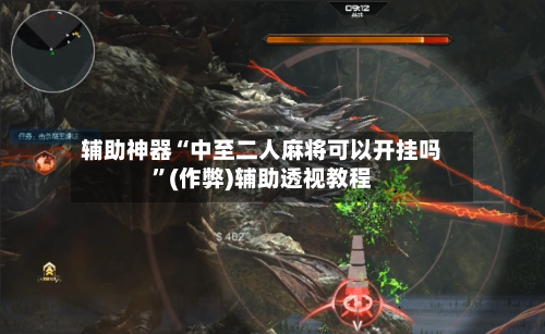 辅助神器“中至二人麻将可以开挂吗”(作弊)辅助透视教程-第2张图片
