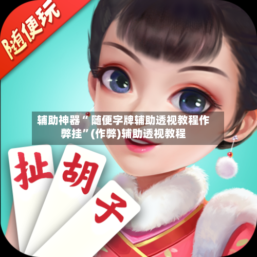 辅助神器“ 随便字牌辅助透视教程作弊挂	”(作弊)辅助透视教程-第3张图片