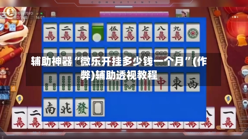 辅助神器“微乐开挂多少钱一个月”(作弊)辅助透视教程