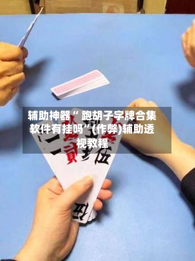辅助神器“ 跑胡子字牌合集软件有挂吗”(作弊)辅助透视教程-第2张图片