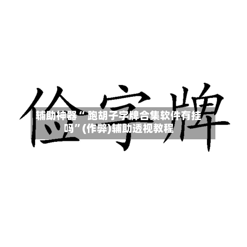 辅助神器“ 跑胡子字牌合集软件有挂吗”(作弊)辅助透视教程