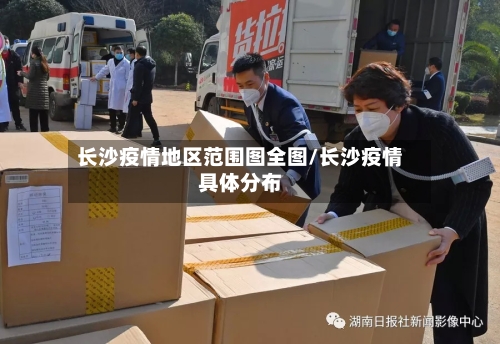 长沙疫情地区范围图全图/长沙疫情具体分布-第3张图片