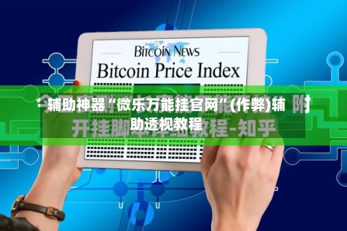 辅助神器“微乐万能挂官网”(作弊)辅助透视教程