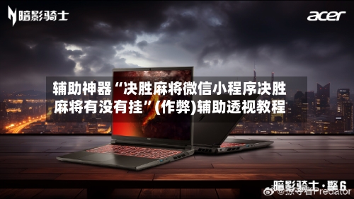 辅助神器“决胜麻将微信小程序决胜麻将有没有挂”(作弊)辅助透视教程
