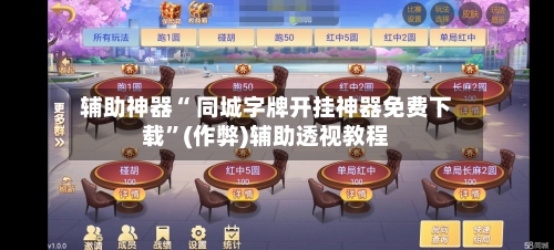 辅助神器“ 同城字牌开挂神器免费下载”(作弊)辅助透视教程-第2张图片
