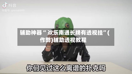 辅助神器“ 欢乐南通长牌有透视挂”(作弊)辅助透视教程-第3张图片