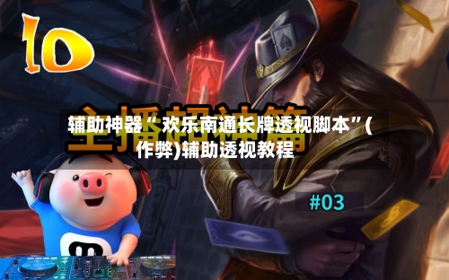 辅助神器“ 欢乐南通长牌透视脚本”(作弊)辅助透视教程
