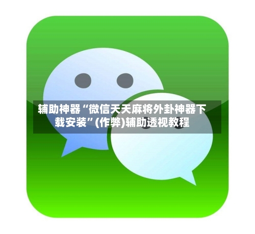 辅助神器“微信天天麻将外卦神器下载安装”(作弊)辅助透视教程-第2张图片